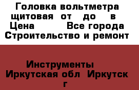 	 Головка вольтметра щитовая, от 0 до 300в › Цена ­ 300 - Все города Строительство и ремонт » Инструменты   . Иркутская обл.,Иркутск г.